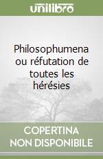 Philosophumena ou réfutation de toutes les hérésies libro