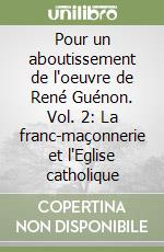 Pour un aboutissement de l'oeuvre de René Guénon. Vol. 2: La franc-maçonnerie et l'Eglise catholique libro