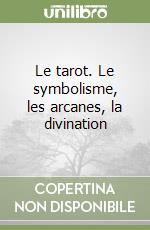 Le tarot. Le symbolisme, les arcanes, la divination