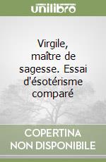 Virgile, maître de sagesse. Essai d'ésotérisme comparé