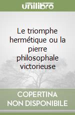 Le triomphe hermétique ou la pierre philosophale victorieuse libro