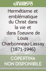 Hermétisme et emblématique du Christ dans la vie et dans l'oeuvre de Louis Charbonneau-Lassay (1871-1946)