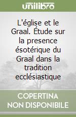 L'église et le Graal. Étude sur la presence ésotérique du Graal dans la tradition ecclésiastique