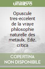 Opuscule tres-eccelent de la vraye philosophie naturelle des metaulx. Ediz. critica libro