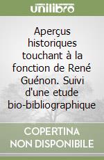 Aperçus historiques touchant à la fonction de René Guénon. Suivi d'une etude bio-bibliographique