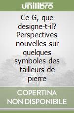 Ce G, que designe-t-il? Perspectives nouvelles sur quelques symboles des tailleurs de pierre libro