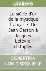 Le siècle d'or de la mystique française. De Jean Gerson à Jacques Lefèvre d'Etaples