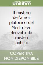 Il mistero dell'amor platonico del Medio Evo derivato da misteri antichi libro