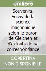 Souvenirs. Suivis de la science maçonnique selon le baron de Gleichen et d'extraits de sa correspondance