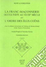 La franc-maconnerie occultiste au XVIII/e siècle et l'ordre des elus coens. Avec 4 schémas reconstitués du tableau du monde promitif et des trecés d'invocations libro