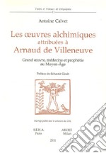 Les oeuvres alchimiques attribuées à Arnaud de Villeneuve. Grand oeuvre, médecine et prophétie au Moyen Age libro