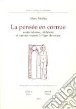 La pensée en cornue. Matérialisme, alchimie et savoirs secrets l'age classique libro