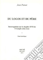 Du logos et du père. Interrogations sur le chapitre XVII de l'évangileselon Jean. Essai esotérique