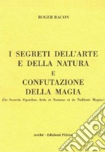 I segreti dell'arte e della natura e confutazione della magia. Ediz. critica libro