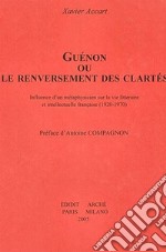 Guénon ou le renversement des clartés. Influence d'un métaphysicien sur la vie littéraire et intellectuelle française (1920-1970)