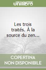 Les trois traités. À la source du zen...