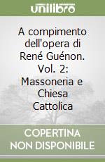 A compimento dell'opera di René Guénon. Vol. 2: Massoneria e Chiesa Cattolica libro