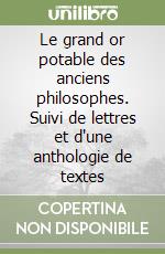 Le grand or potable des anciens philosophes. Suivi de lettres et d'une anthologie de textes libro