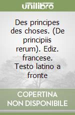 Des principes des choses. (De principiis rerum). Ediz. francese. Testo latino a fronte libro