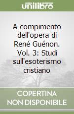A compimento dell'opera di René Guénon. Vol. 3: Studi sull'esoterismo cristiano