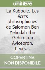 La Kabbale. Les écrits philosophiques de Salomon Ben Yehudah Ibn Gebirol ou Avicebron. Leurs connexions avec la Kabbale hébraïque et le Sepher ha-Zohar, avec des remarques sur leur antiquité et leurs contenus et des traductions de passages choisis libro