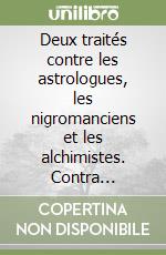 Deux traités contre les astrologues, les nigromanciens et les alchimistes. Contra astrologos imperitos atque contra nigromanticos de occultis perperam iudicantes & Contra alchimistas.. Textes latins établis, traduits, présentés et annotés par Sylvai libro