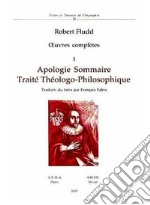 Oeuvres complètes. Vol. 1: Apologie sommaire. Traité thèologo-philosophique libro