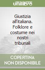 Giustizia all'italiana. Folklore e costume nei nostri tribunali libro