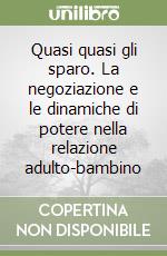 Quasi quasi gli sparo. La negoziazione e le dinamiche di potere nella relazione adulto-bambino libro