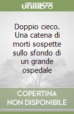 Doppio cieco. Una catena di morti sospette sullo sfondo di un grande ospedale libro