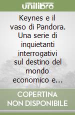 Keynes e il vaso di Pandora. Una serie di inquietanti interrogativi sul destino del mondo economico e politico occidentale libro