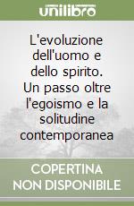 L'evoluzione dell'uomo e dello spirito. Un passo oltre l'egoismo e la solitudine contemporanea libro