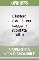 L'insano dolore di una saggia o sconfitta follia? libro