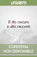 Il dio oscuro e altri racconti libro