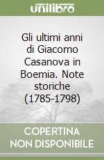 Gli ultimi anni di Giacomo Casanova in Boemia. Note storiche (1785-1798) libro