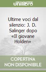 Ultime voci dal silenzio: J. D. Salinger dopo «Il giovane Holden» libro