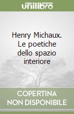 Henry Michaux. Le poetiche dello spazio interiore libro