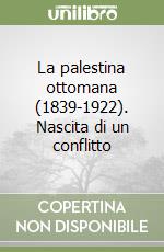 La palestina ottomana (1839-1922). Nascita di un conflitto libro