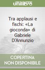 Tra applausi e fischi: «La gioconda» di Gabriele D'Annunzio libro