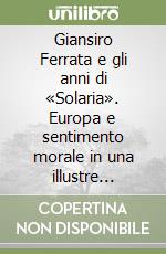 Giansiro Ferrata e gli anni di «Solaria». Europa e sentimento morale in una illustre «Repubblica delle lettere» libro