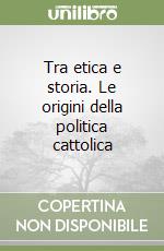 Tra etica e storia. Le origini della politica cattolica libro