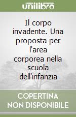 Il corpo invadente. Una proposta per l'area corporea nella scuola dell'infanzia libro