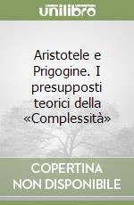 Aristotele e Prigogine. I presupposti teorici della «Complessità»