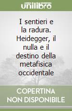 I sentieri e la radura. Heidegger, il nulla e il destino della metafisica occidentale libro