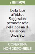 Dalla luce all'oblio. Suggestioni petrarchesche nella poesia di Giuseppe Ungaretti libro