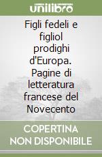 Figli fedeli e figliol prodighi d'Europa. Pagine di letteratura francese del Novecento libro