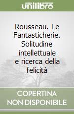 Rousseau. Le Fantasticherie. Solitudine intellettuale e ricerca della felicità libro