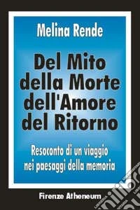 Del mito, della morte, dell'amore, del ritorno. Resoconto di un viaggio nei paesaggi della memoria libro