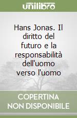 Hans Jonas. Il diritto del futuro e la responsabilità dell'uomo verso l'uomo libro