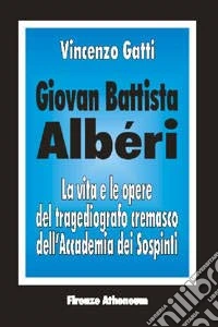 Giovan Battista Alberi. La vita e le opere del tragediografo cremasco dell'Accademia dei Sospinti libro